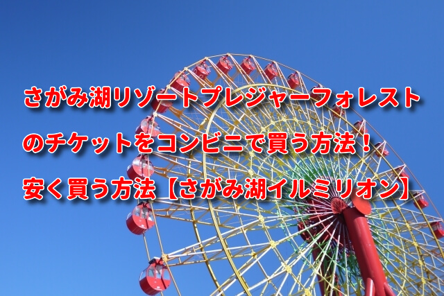 さがみ湖リゾートプレジャーフォレストのチケットをコンビニで買う方法！安く買う方法【さがみ湖イルミリオン情報】